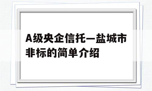 A级央企信托—盐城市非标的简单介绍