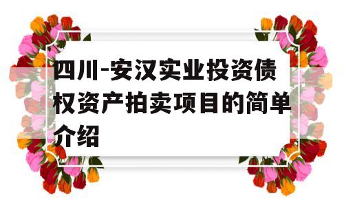 四川-安汉实业投资债权资产拍卖项目的简单介绍