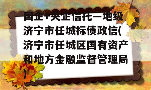 国企+央企信托—地级济宁市任城标债政信(济宁市任城区国有资产和地方金融监督管理局)