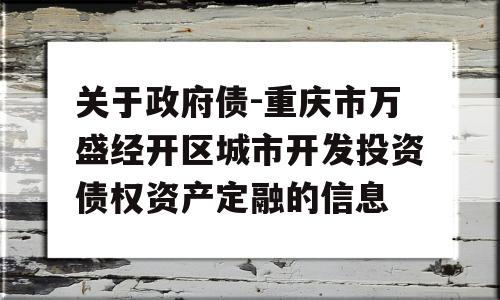 关于政府债-重庆市万盛经开区城市开发投资债权资产定融的信息