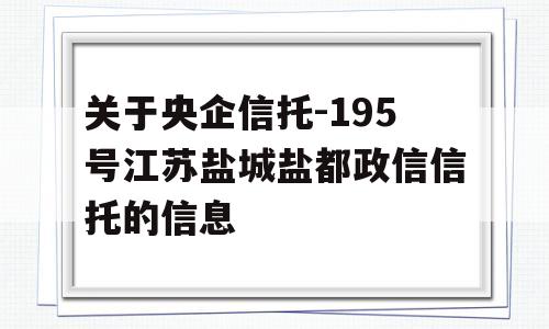 关于央企信托-195号江苏盐城盐都政信信托的信息