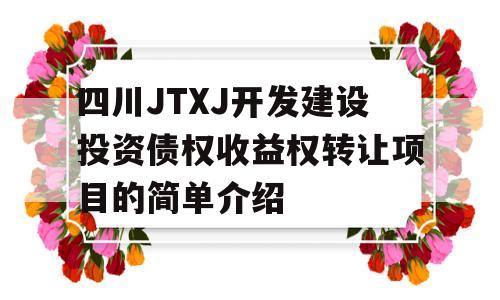 四川JTXJ开发建设投资债权收益权转让项目的简单介绍