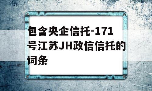 包含央企信托-171号江苏JH政信信托的词条