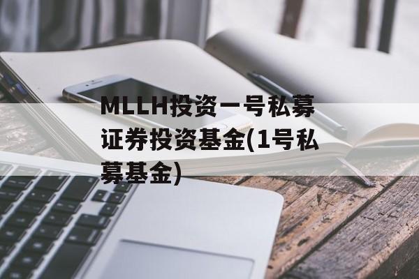 MLLH投资一号私募证券投资基金(1号私募基金)