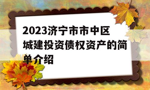 2023济宁市市中区城建投资债权资产的简单介绍