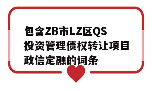 包含ZB市LZ区QS投资管理债权转让项目政信定融的词条