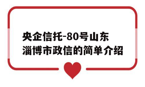 央企信托-80号山东淄博市政信的简单介绍