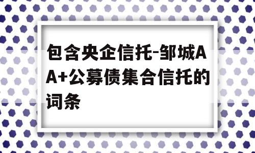 包含央企信托-邹城AA+公募债集合信托的词条