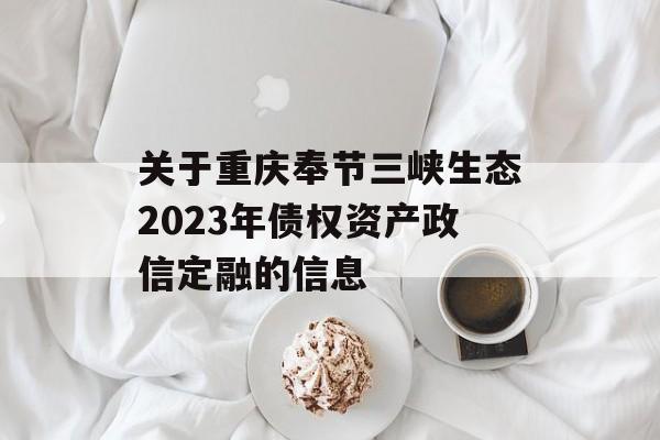 关于重庆奉节三峡生态2023年债权资产政信定融的信息