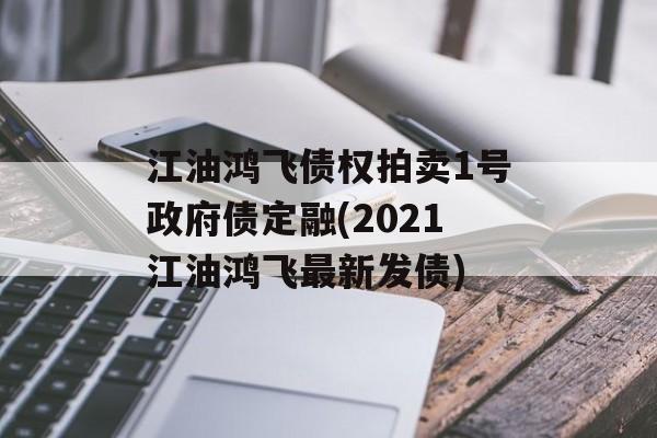 江油鸿飞债权拍卖1号政府债定融(2021江油鸿飞最新发债)