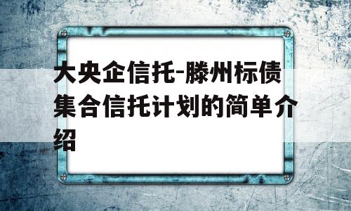 大央企信托-滕州标债集合信托计划的简单介绍