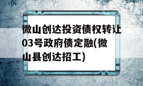 微山创达投资债权转让03号政府债定融(微山县创达招工)