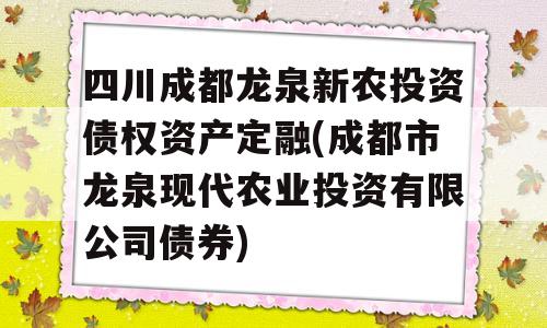 四川成都龙泉新农投资债权资产定融(成都市龙泉现代农业投资有限公司债券)