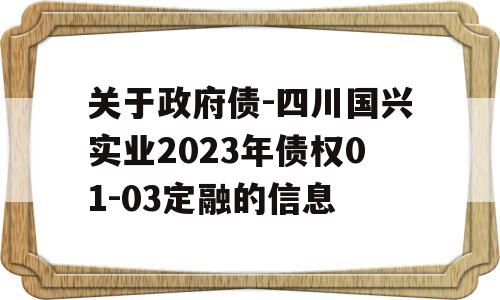 关于政府债-四川国兴实业2023年债权01-03定融的信息