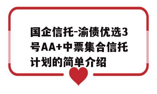 国企信托-渝债优选3号AA+中票集合信托计划的简单介绍