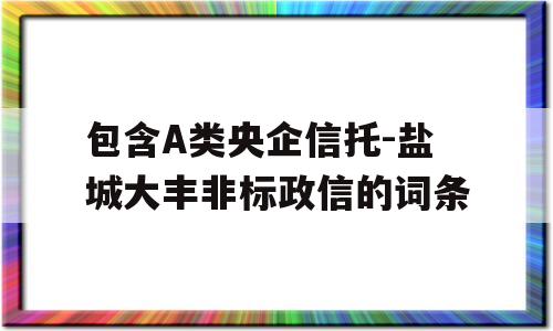 包含A类央企信托-盐城大丰非标政信的词条