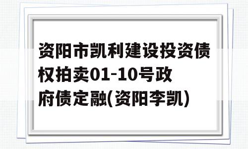 资阳市凯利建设投资债权拍卖01-10号政府债定融(资阳李凯)