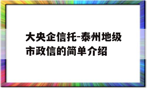 大央企信托-泰州地级市政信的简单介绍