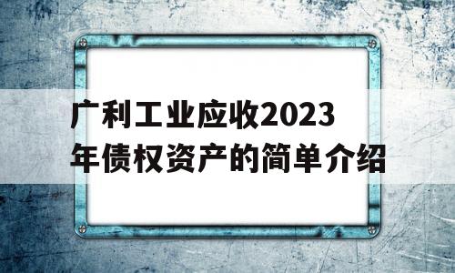 广利工业应收2023年债权资产的简单介绍