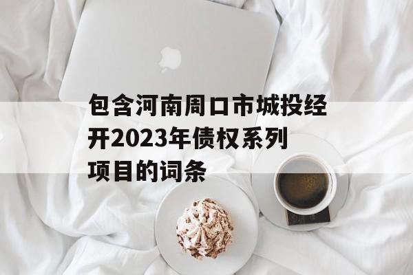 包含河南周口市城投经开2023年债权系列项目的词条