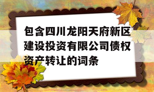 包含四川龙阳天府新区建设投资有限公司债权资产转让的词条