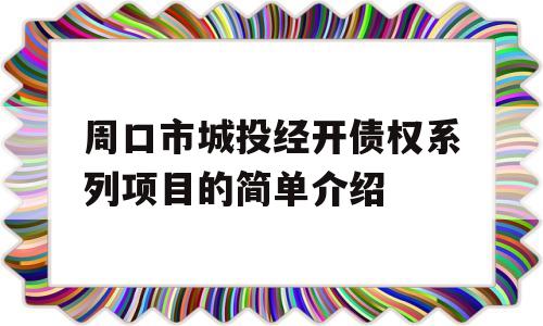 周口市城投经开债权系列项目的简单介绍