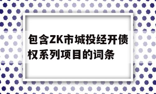 包含ZK市城投经开债权系列项目的词条