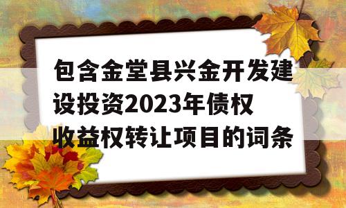 包含金堂县兴金开发建设投资2023年债权收益权转让项目的词条