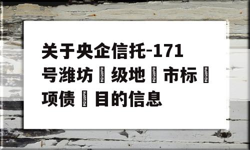 关于央企信托-171号潍坊‮级地‬市标‮项债‬目的信息