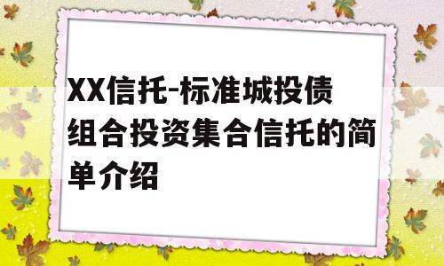 XX信托-标准城投债组合投资集合信托的简单介绍