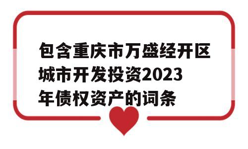 包含重庆市万盛经开区城市开发投资2023年债权资产的词条