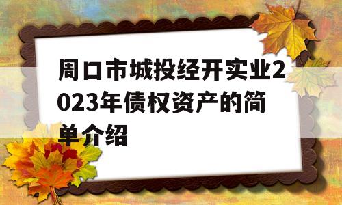 周口市城投经开实业2023年债权资产的简单介绍