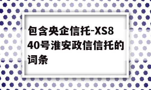 包含央企信托-XS840号淮安政信信托的词条