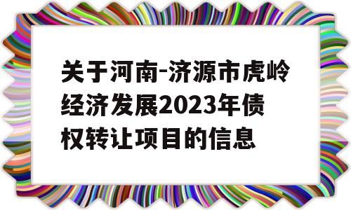 关于河南-济源市虎岭经济发展2023年债权转让项目的信息