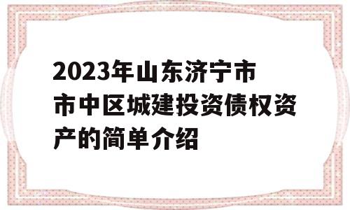 2023年山东济宁市市中区城建投资债权资产的简单介绍