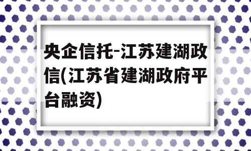 央企信托-江苏建湖政信(江苏省建湖政府平台融资)