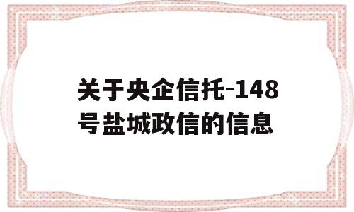 关于央企信托-148号盐城政信的信息