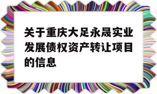 关于重庆大足永晟实业发展债权资产转让项目的信息