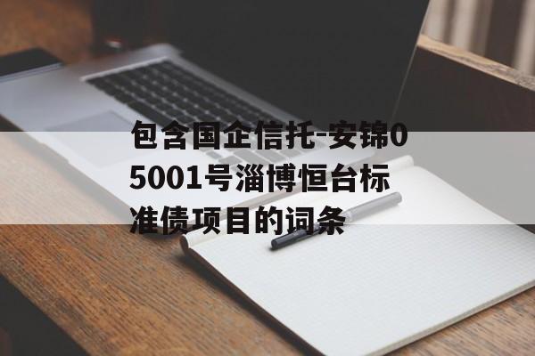 包含国企信托-安锦05001号淄博恒台标准债项目的词条