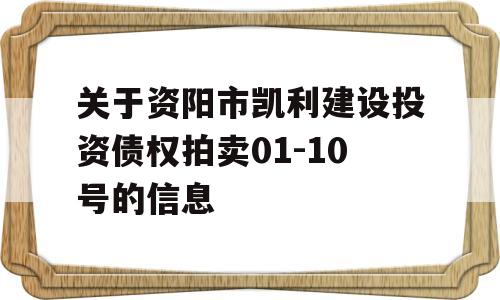 关于资阳市凯利建设投资债权拍卖01-10号的信息