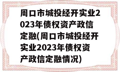 周口市城投经开实业2023年债权资产政信定融(周口市城投经开实业2023年债权资产政信定融情况)