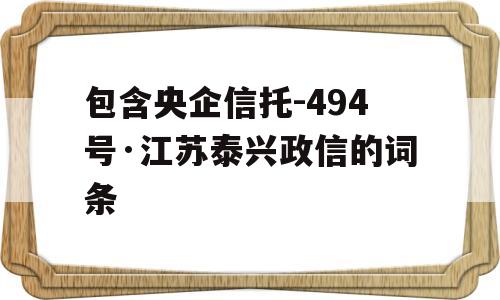 包含央企信托-494号·江苏泰兴政信的词条