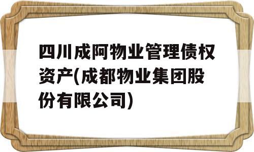 四川成阿物业管理债权资产(成都物业集团股份有限公司)