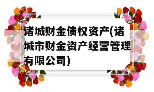 诸城财金债权资产(诸城市财金资产经营管理有限公司)