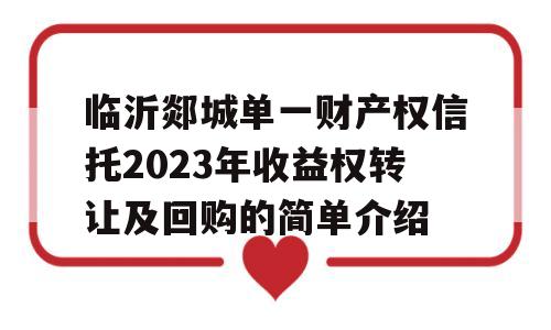 临沂郯城单一财产权信托2023年收益权转让及回购的简单介绍