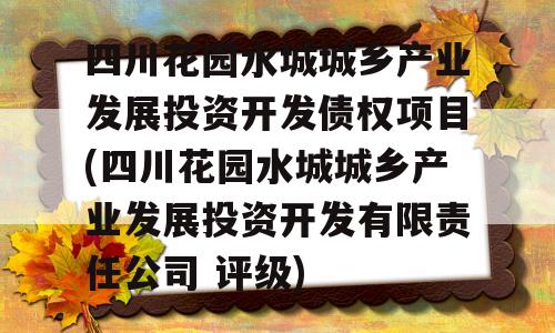 四川花园水城城乡产业发展投资开发债权项目(四川花园水城城乡产业发展投资开发有限责任公司 评级)