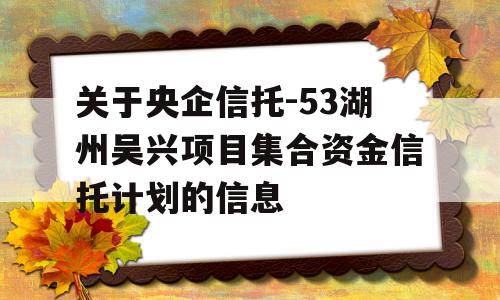 关于央企信托-53湖州吴兴项目集合资金信托计划的信息