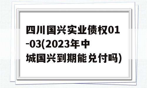 四川国兴实业债权01-03(2023年中城国兴到期能兑付吗)