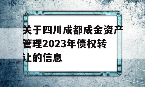 关于四川成都成金资产管理2023年债权转让的信息