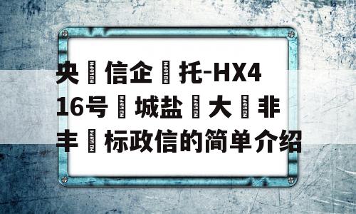 央‮信企‬托-HX416号‮城盐‬大‮非丰‬标政信的简单介绍